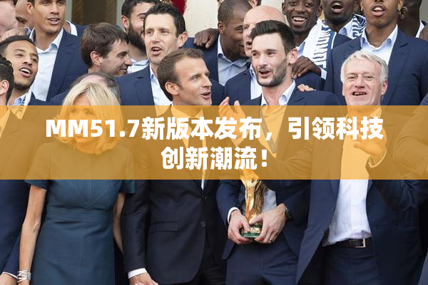 MM51.7新版本发布，引领科技创新潮流！