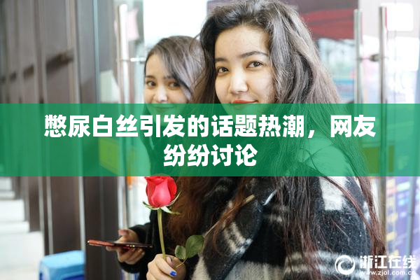 憋尿白丝引发的话题热潮，网友纷纷讨论