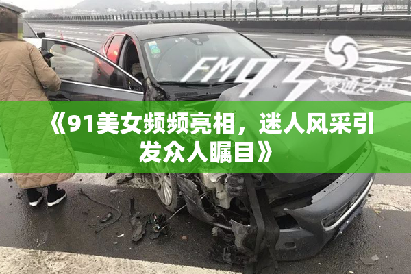 《91美女频频亮相，迷人风采引发众人瞩目》