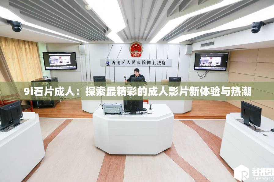 9i看片成人：探索最精彩的成人影片新体验与热潮