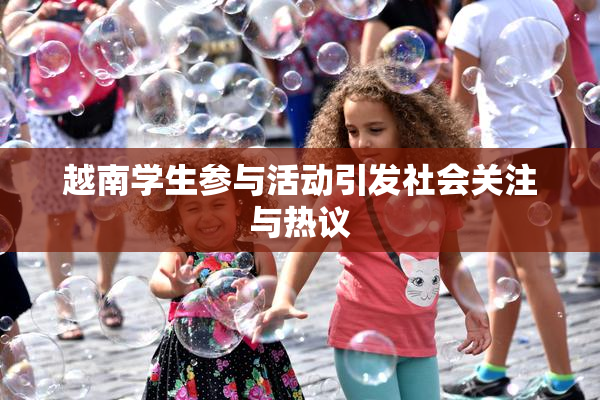 越南学生参与活动引发社会关注与热议