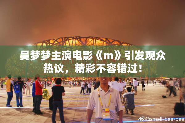 吴梦梦主演电影《m》引发观众热议，精彩不容错过！