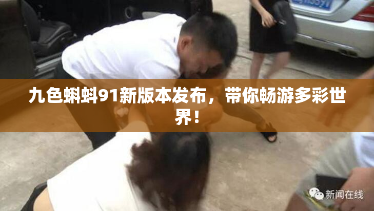 九色蝌蚪91新版本发布，带你畅游多彩世界！