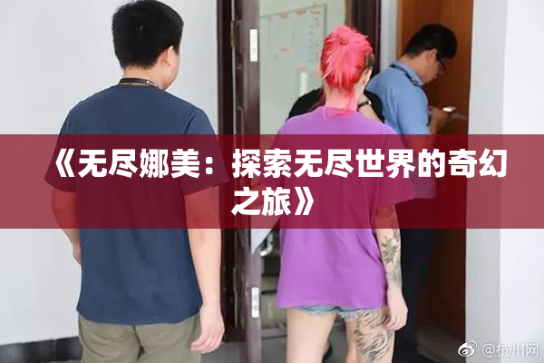 《无尽娜美：探索无尽世界的奇幻之旅》