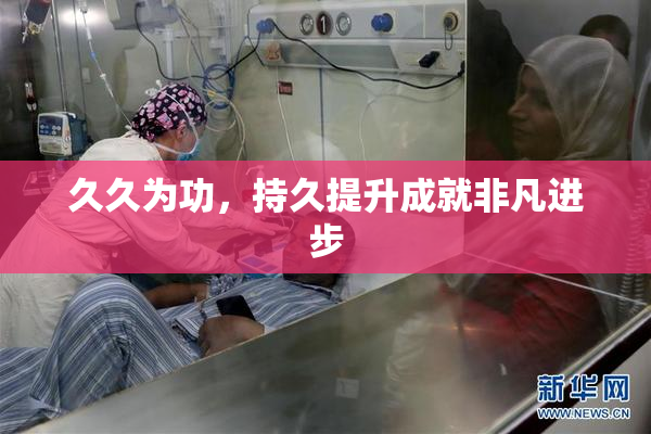 久久为功，持久提升成就非凡进步