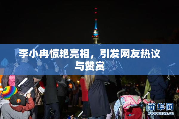 李小冉惊艳亮相，引发网友热议与赞赏