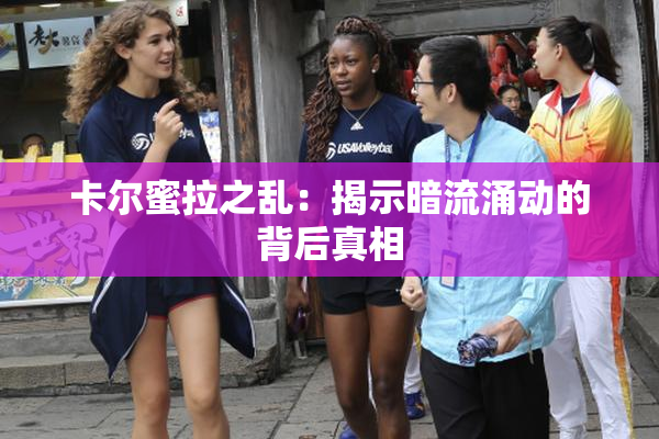 卡尔蜜拉之乱：揭示暗流涌动的背后真相