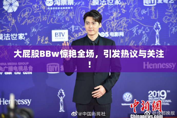 大屁股BBw惊艳全场，引发热议与关注！