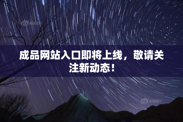 成品网站入口即将上线，敬请关注新动态！