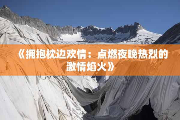 《拥抱枕边欢情：点燃夜晚热烈的激情焰火》