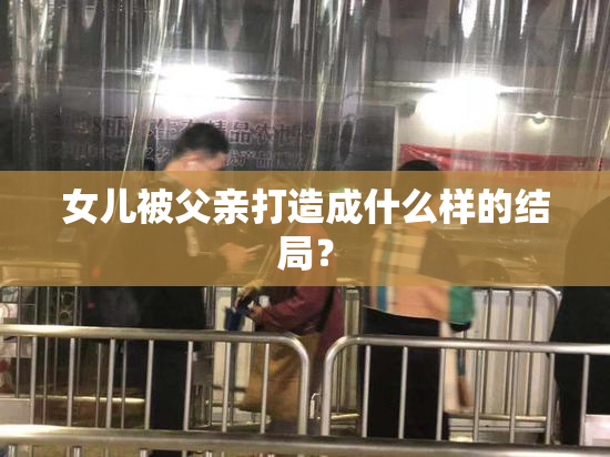 女儿被父亲打造成什么样的结局？