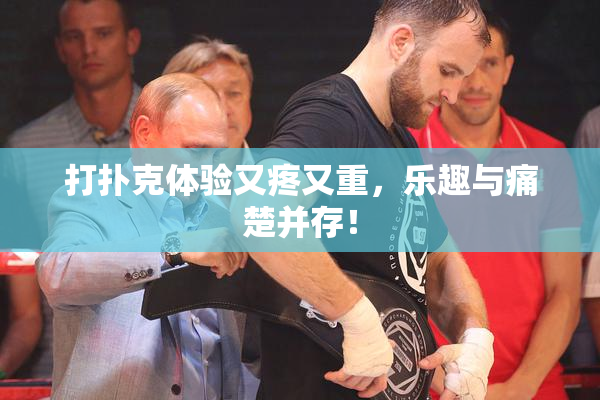 打扑克体验又疼又重，乐趣与痛楚并存！