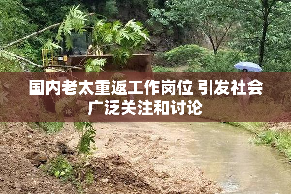 国内老太重返工作岗位 引发社会广泛关注和讨论