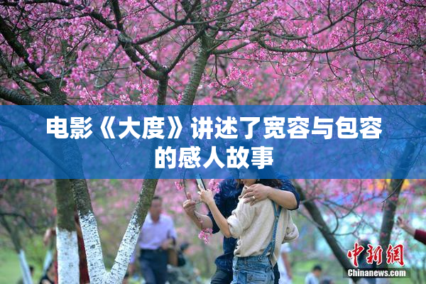 电影《大度》讲述了宽容与包容的感人故事