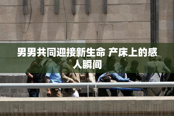 男男共同迎接新生命 产床上的感人瞬间