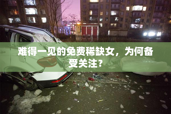 难得一见的免费稀缺女，为何备受关注？