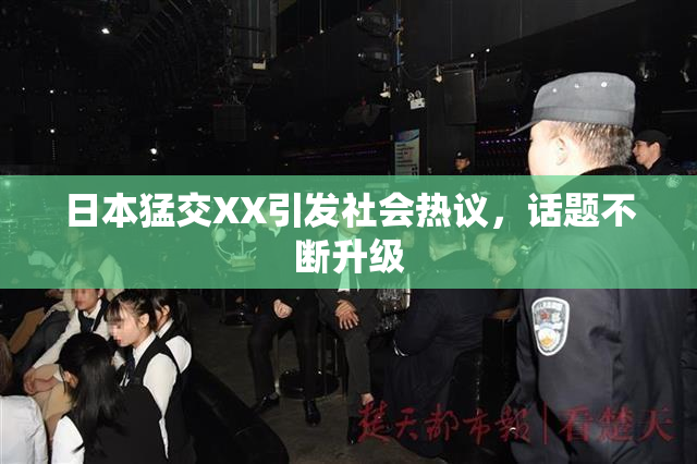 日本猛交XX引发社会热议，话题不断升级