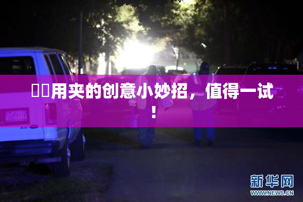妺妺用夹的创意小妙招，值得一试！