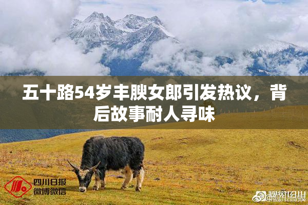 五十路54岁丰腴女郎引发热议，背后故事耐人寻味