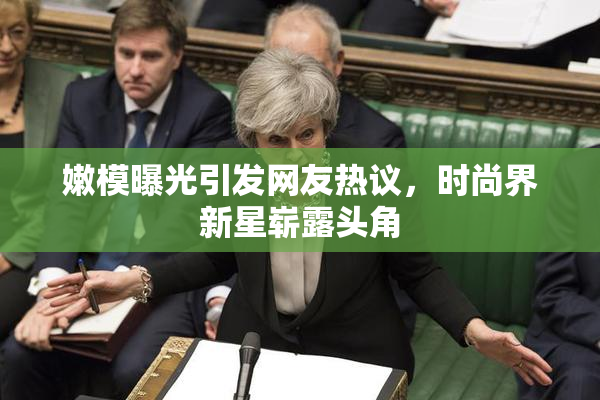 嫩模曝光引发网友热议，时尚界新星崭露头角