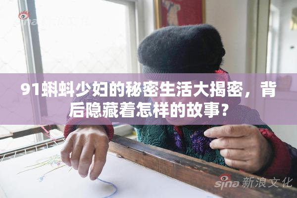 91蝌蚪少妇的秘密生活大揭密，背后隐藏着怎样的故事？
