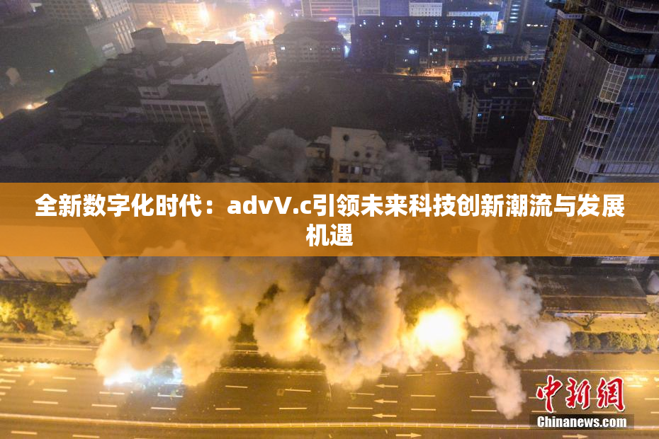 全新数字化时代：advV.c引领未来科技创新潮流与发展机遇