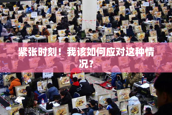 紧张时刻！我该如何应对这种情况？
