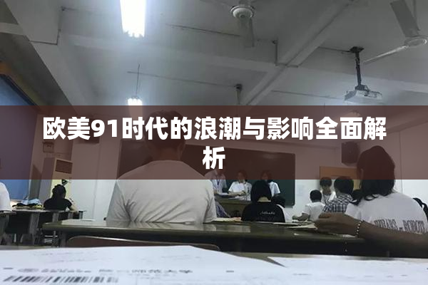 欧美91时代的浪潮与影响全面解析