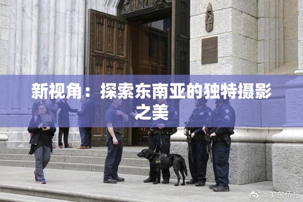 新视角：探索东南亚的独特摄影之美