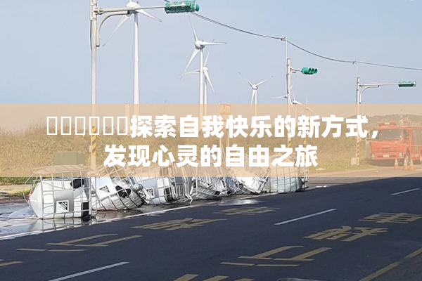 ❌‌❌‌❌‌探索自我快乐的新方式，发现心灵的自由之旅
