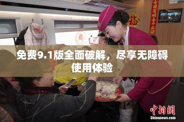 免费9.1版全面破解，尽享无障碍使用体验