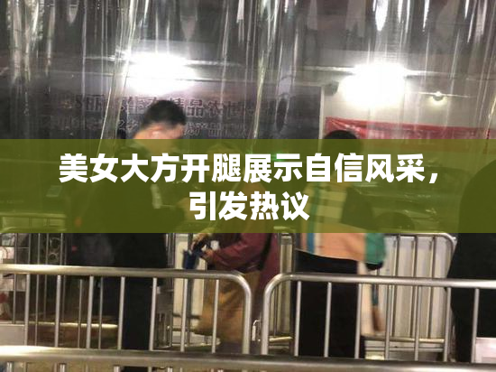 美女大方开腿展示自信风采，引发热议