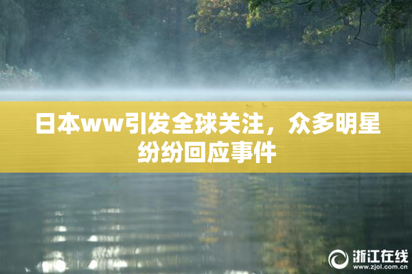 日本ww引发全球关注，众多明星纷纷回应事件