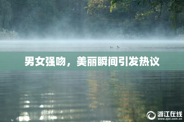 男女强吻，美丽瞬间引发热议