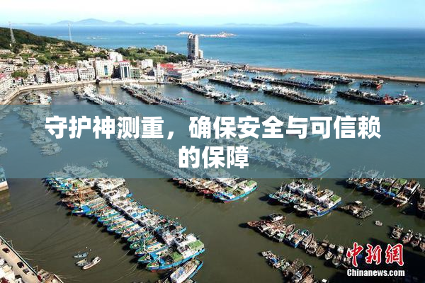 守护神测重，确保安全与可信赖的保障