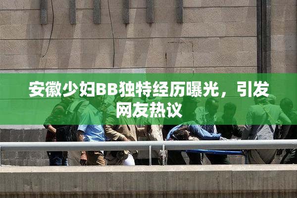 安徽少妇BB独特经历曝光，引发网友热议