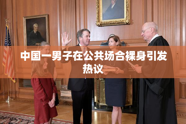 中国一男子在公共场合裸身引发热议