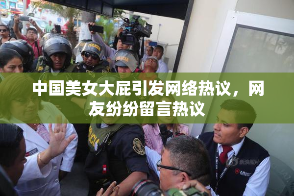 中国美女大屁引发网络热议，网友纷纷留言热议