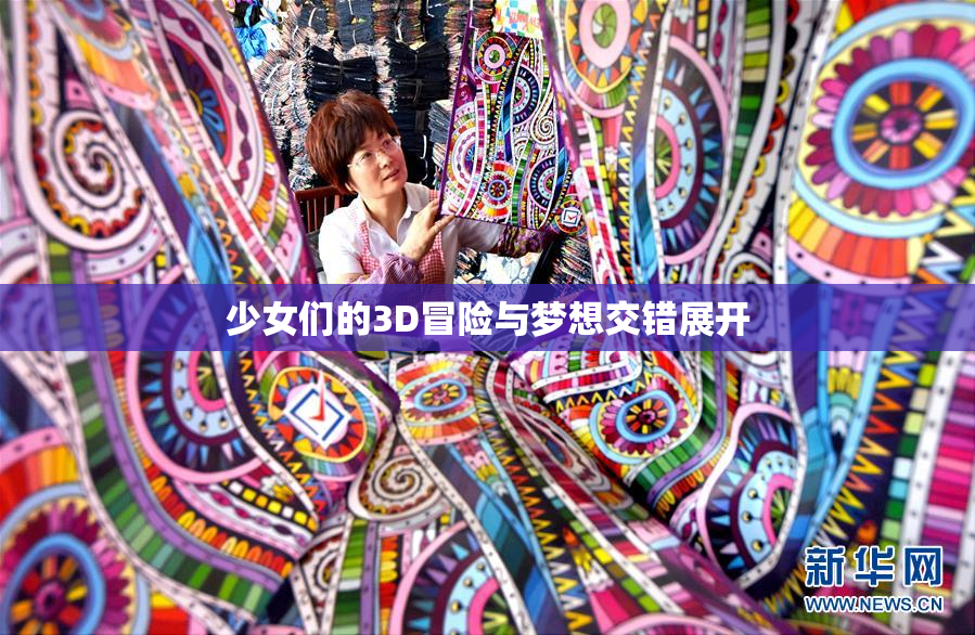 少女们的3D冒险与梦想交错展开