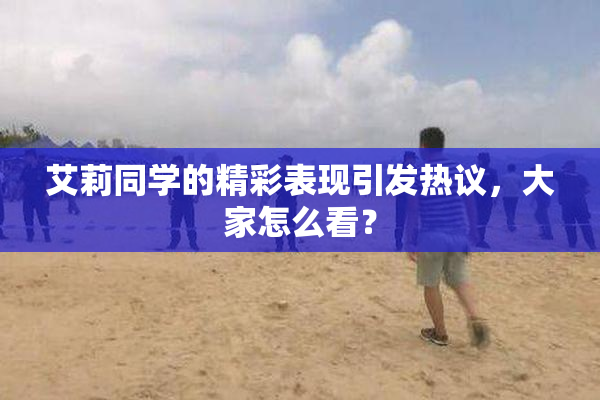 艾莉同学的精彩表现引发热议，大家怎么看？