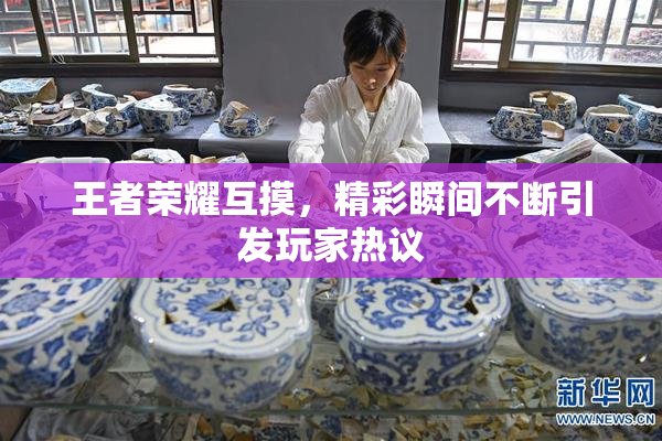 王者荣耀互摸，精彩瞬间不断引发玩家热议