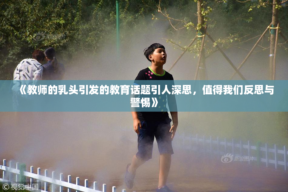 《教师的乳头引发的教育话题引人深思，值得我们反思与警惕》