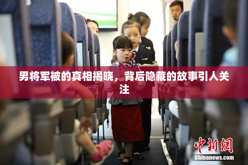 男将军被的真相揭晓，背后隐藏的故事引人关注