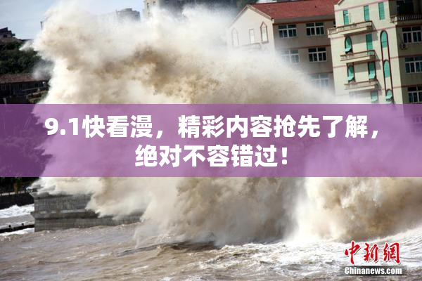 9.1快看漫，精彩内容抢先了解，绝对不容错过！