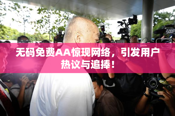 无码免费AA惊现网络，引发用户热议与追捧！