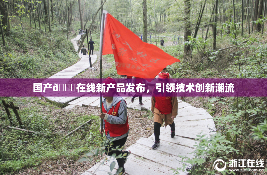 国产🔞在线新产品发布，引领技术创新潮流