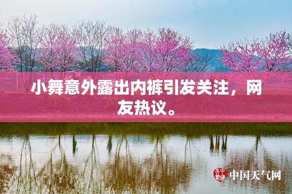 小舞意外露出内裤引发关注，网友热议。