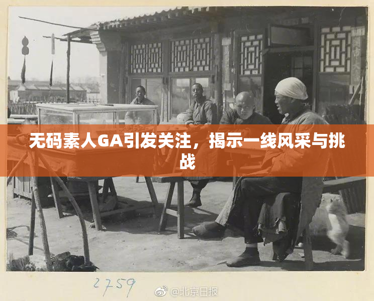 无码素人GA引发关注，揭示一线风采与挑战