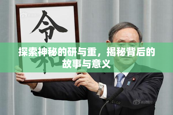 探索神秘的研与重，揭秘背后的故事与意义