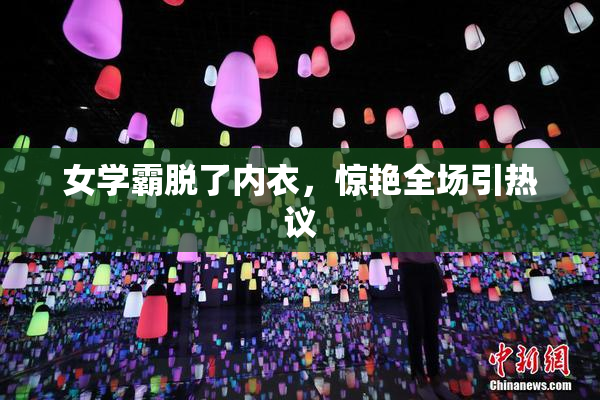 女学霸脱了内衣，惊艳全场引热议